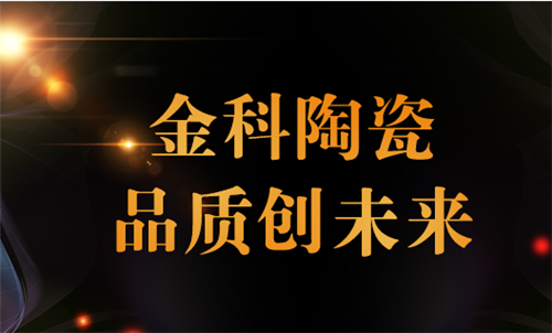 高科技运作 精益求精 金科陶瓷招商加盟政策解析中