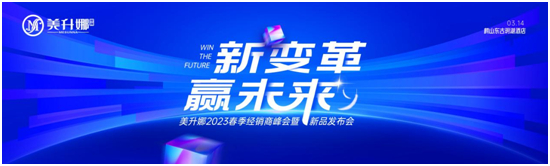 新变革 赢未来 美升娜家居2023春季经销商峰会重磅来袭！