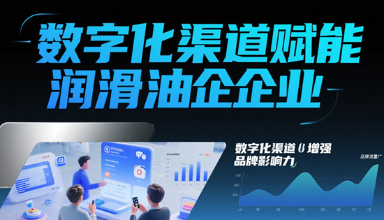 ​​数字化渠道赋能润滑油企业：市场拓展的新路径​​
