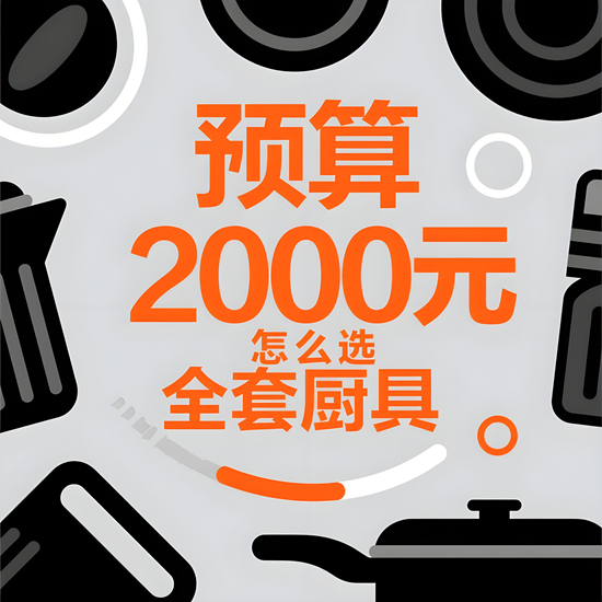 预算2000元怎么选全套厨具？品牌组合方案揭秘
