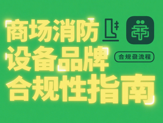 商场消防设备品牌合规性指南：守护安全与合规的双重防线