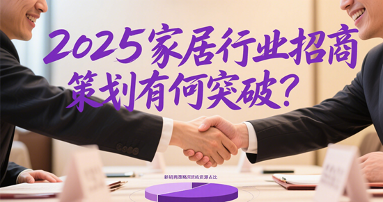 2025家居行业招商策划有何突破？数字赋能、场景革命与精准下沉的三重变奏