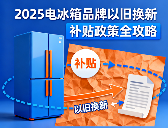 2025电冰箱品牌以旧换新:补贴政策全攻略